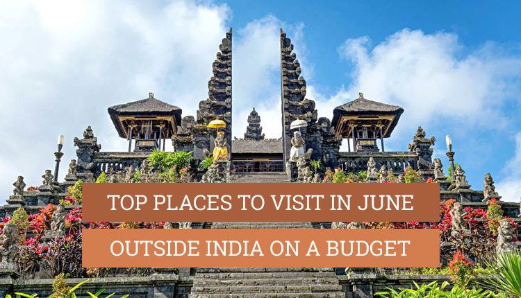 Best Places To Visit In June On A Budget Outside India 2025